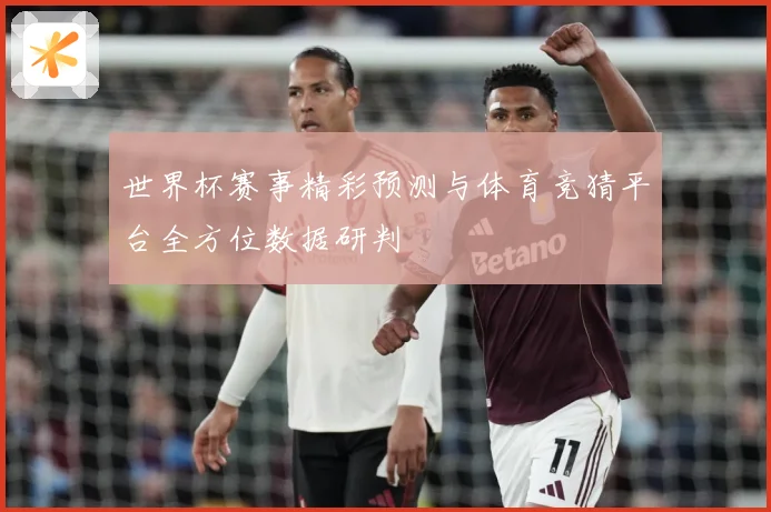 世界杯赛事精彩预测与体育竞猜平台全方位数据研判