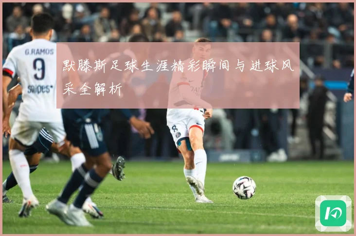 默滕斯足球生涯精彩瞬间与进球风采全解析