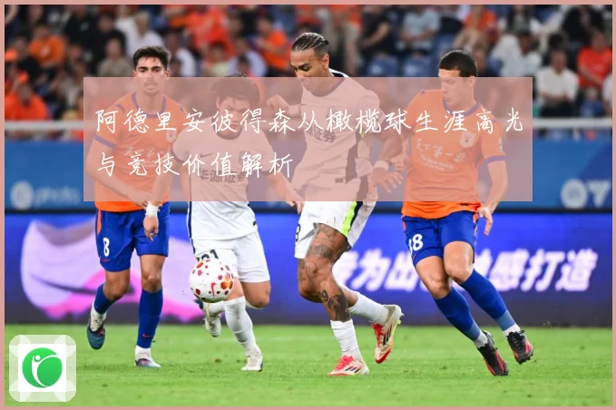 阿德里安彼得森从橄榄球生涯高光与竞技价值解析