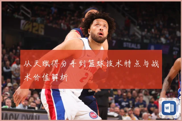 从天赋得分手到篮球技术特点与战术价值解析