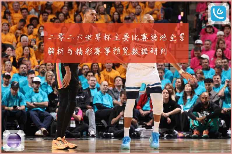二零二六世界杯主要比赛场地全景解析与精彩赛事预览数据研判