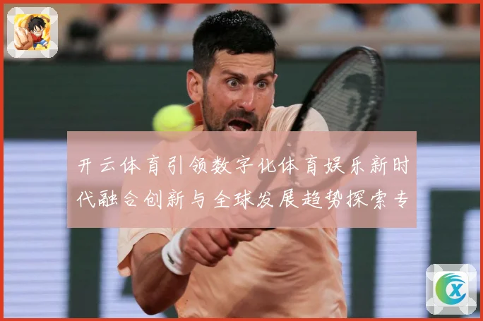 开云体育引领数字化体育娱乐新时代融合创新与全球发展趋势探索专题观察
