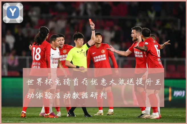 世界杯竞猜首存优惠大放送提升互动体验活动数据研判