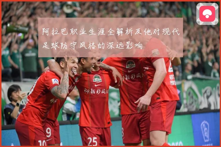 阿拉巴职业生涯全解析及他对现代足球防守风格的深远影响