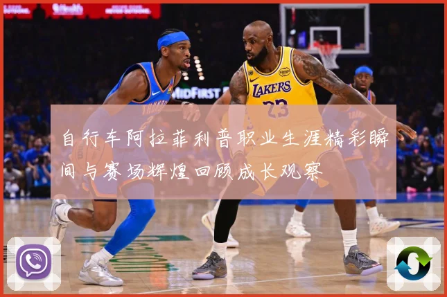 自行车阿拉菲利普职业生涯精彩瞬间与赛场辉煌回顾成长观察