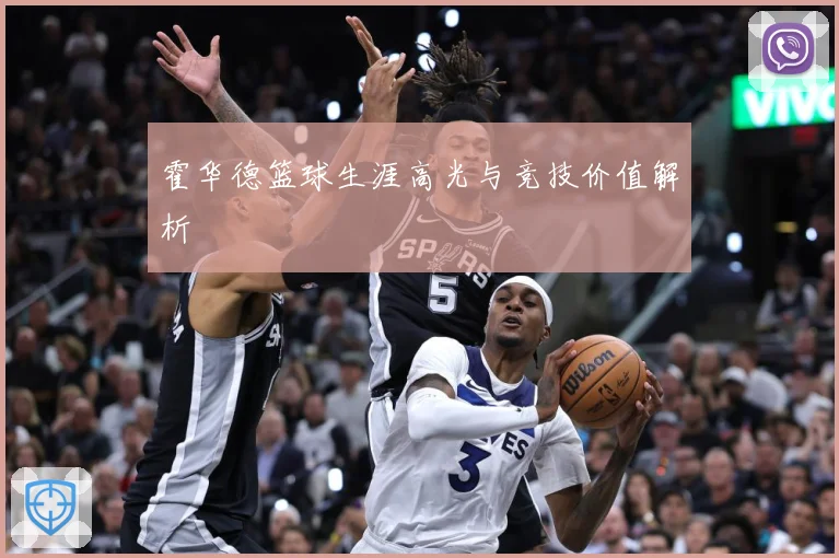 霍华德篮球生涯高光与竞技价值解析