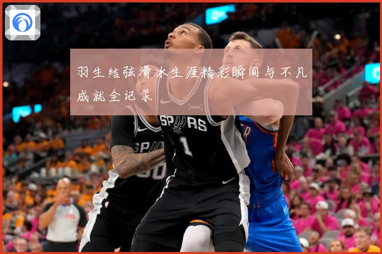 羽生结弦滑冰生涯精彩瞬间与不凡成就全记录