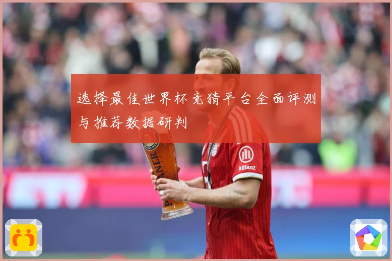 选择最佳世界杯竞猜平台全面评测与推荐数据研判