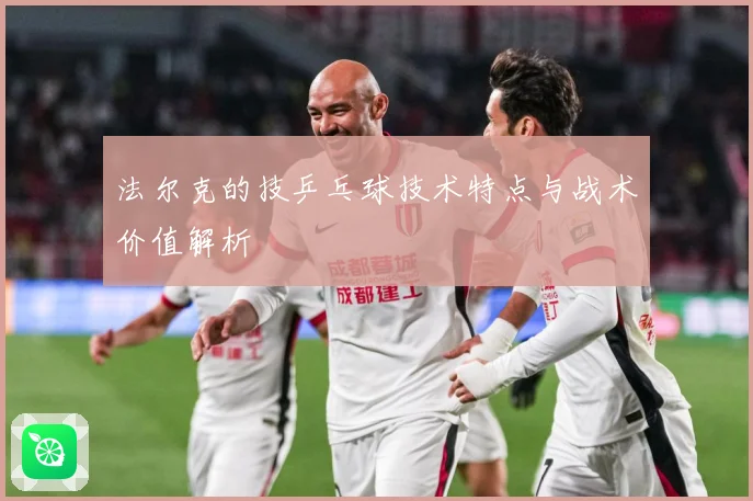 法尔克的技乒乓球技术特点与战术价值解析
