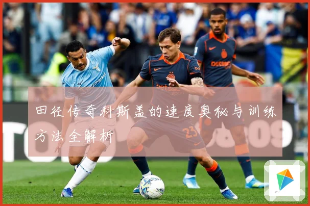 田径传奇科斯盖的速度奥秘与训练方法全解析