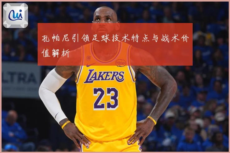 孔帕尼引领足球技术特点与战术价值解析