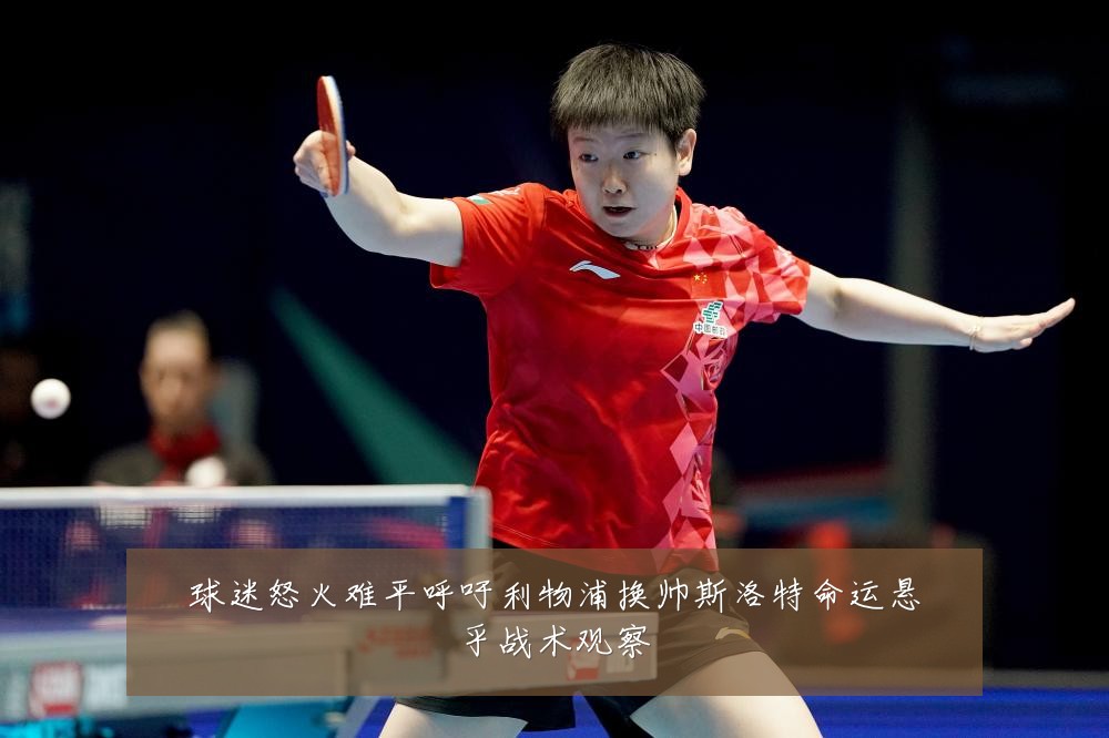 球迷怒火难平呼吁利物浦换帅斯洛特命运悬乎战术观察