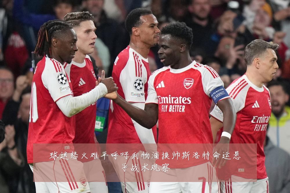 球迷怒火难平呼吁利物浦换帅斯洛特命运悬乎战术观察
