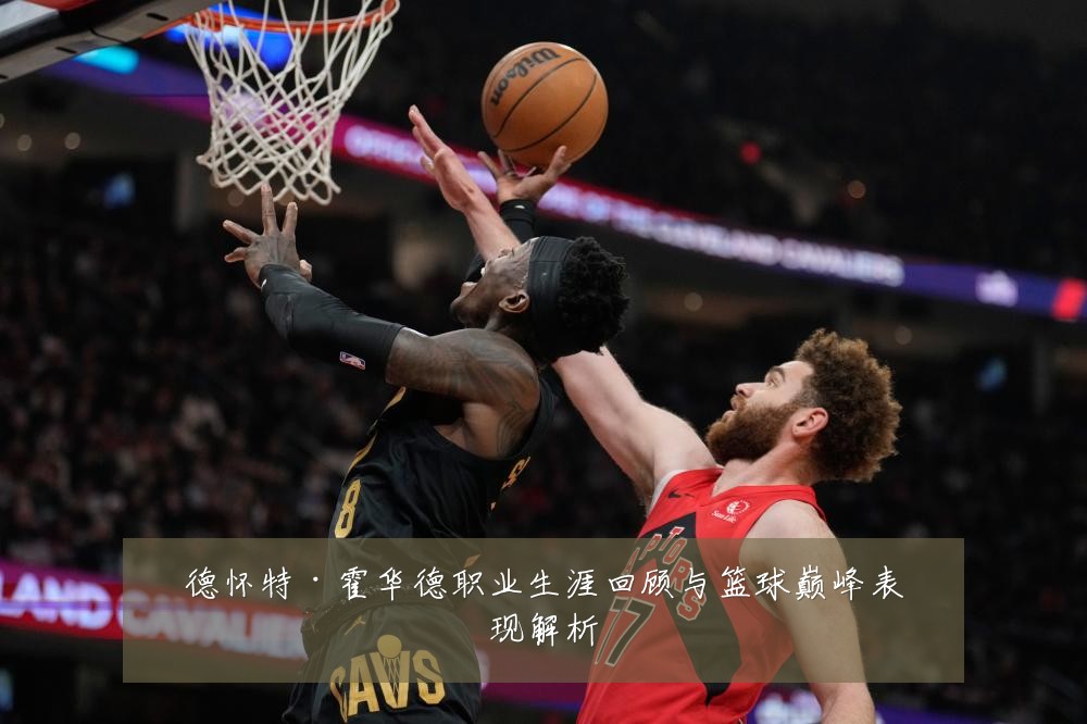 德怀特·霍华德职业生涯回顾与篮球巅峰表现解析