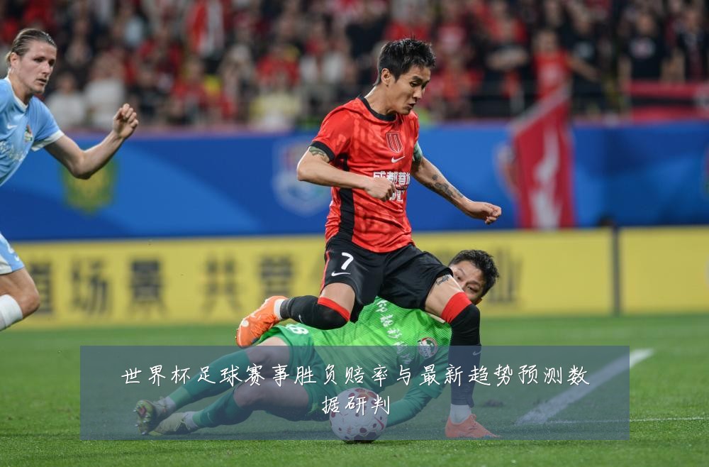 世界杯足球赛事胜负赔率与最新趋势预测数据研判