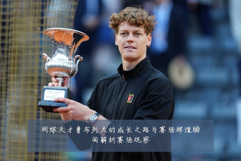 网球天才鲁布列夫的成长之路与赛场辉煌瞬间解析赛场观察