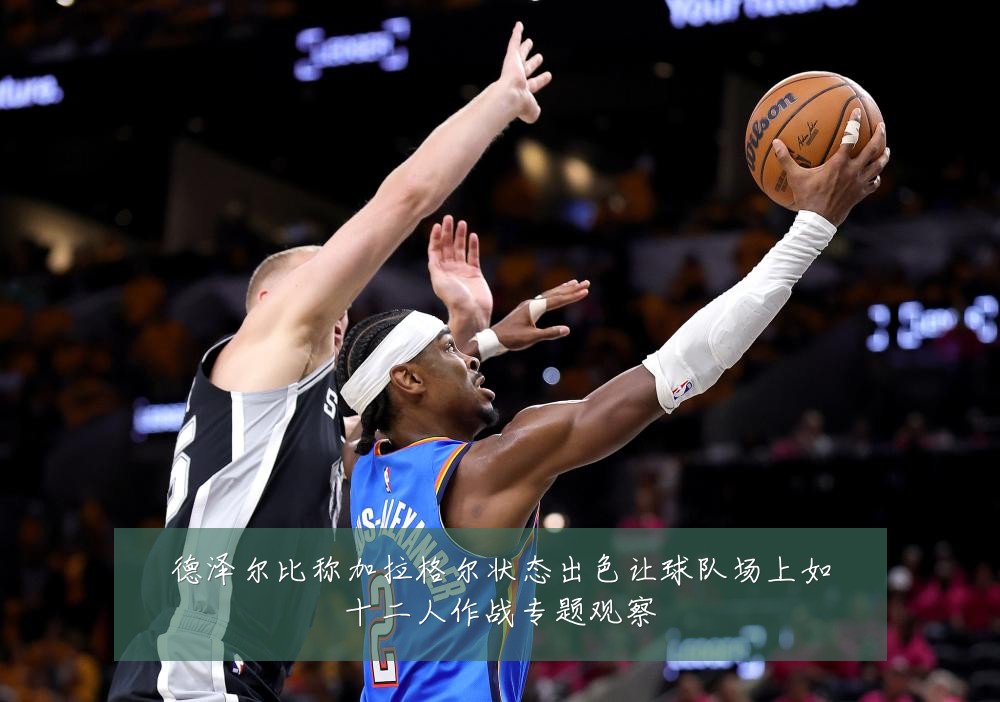 德泽尔比称加拉格尔状态出色让球队场上如十二人作战专题观察