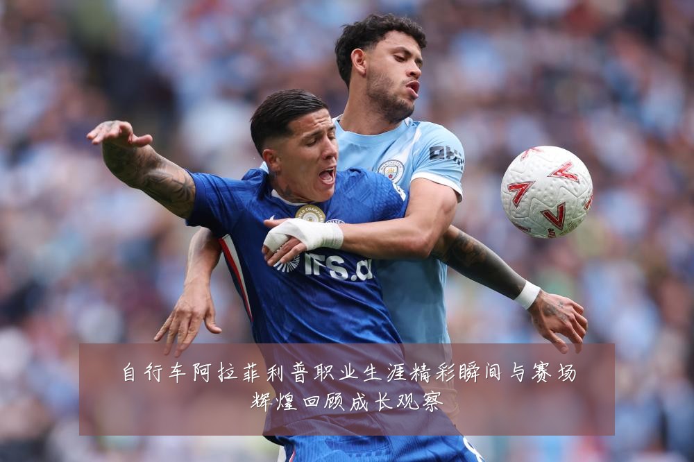 自行车阿拉菲利普职业生涯精彩瞬间与赛场辉煌回顾成长观察