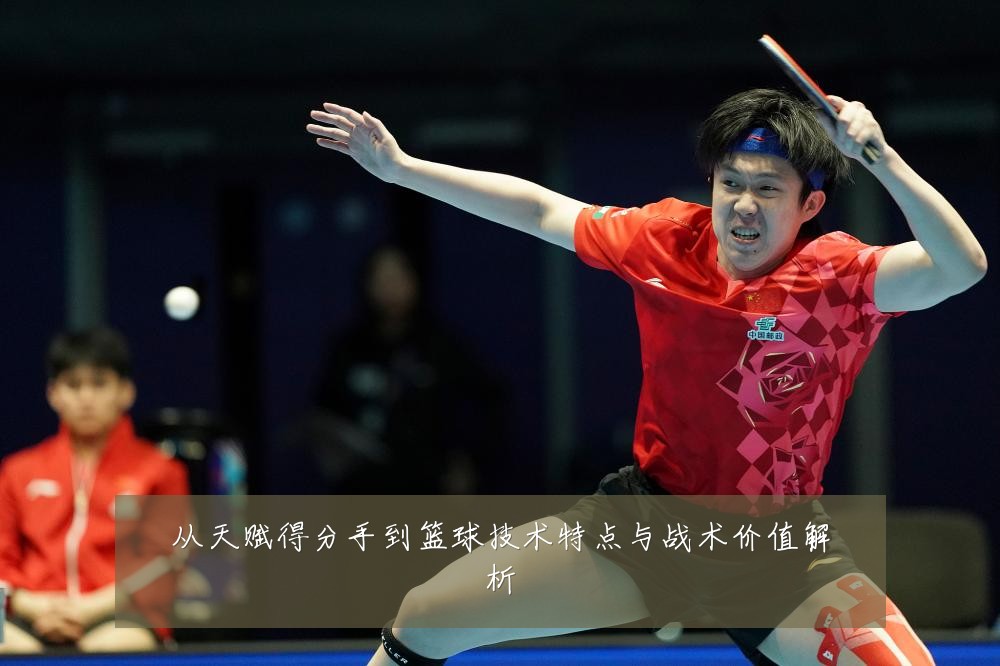 从天赋得分手到篮球技术特点与战术价值解析