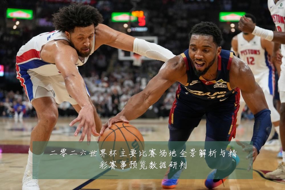 二零二六世界杯主要比赛场地全景解析与精彩赛事预览数据研判