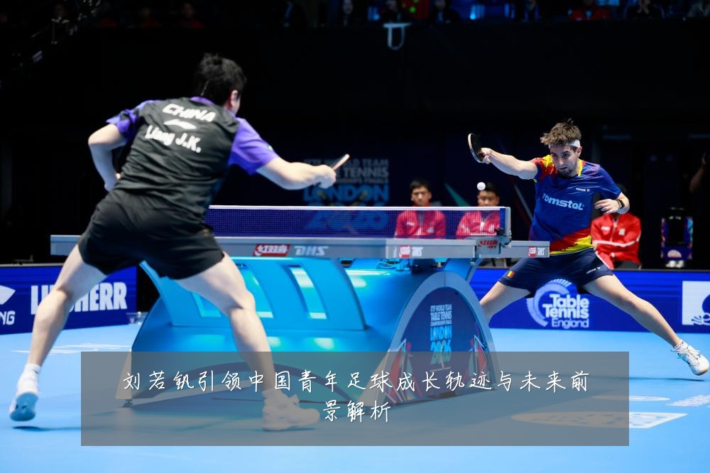 刘若钒引领中国青年足球成长轨迹与未来前景解析