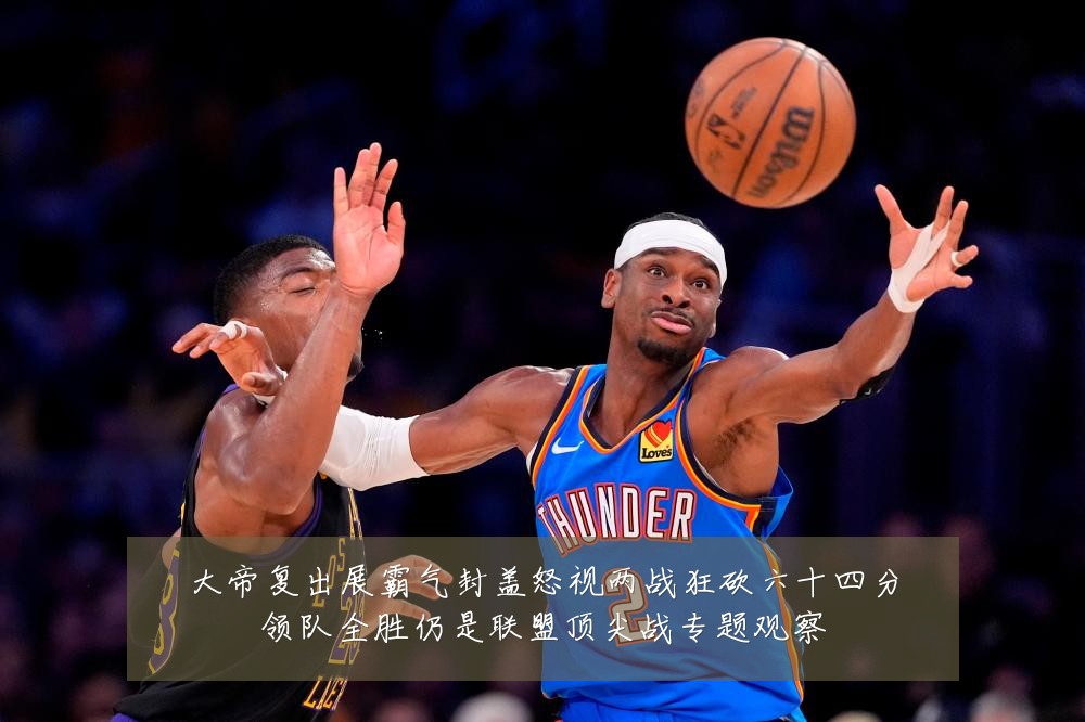 大帝复出展霸气封盖怒视两战狂砍六十四分领队全胜仍是联盟顶尖战专题观察